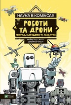 Наука у коміксах. Роботи та дрони: минуле, сучасне і майбутнє. Детальна інформація, ціни, характеристики, опис